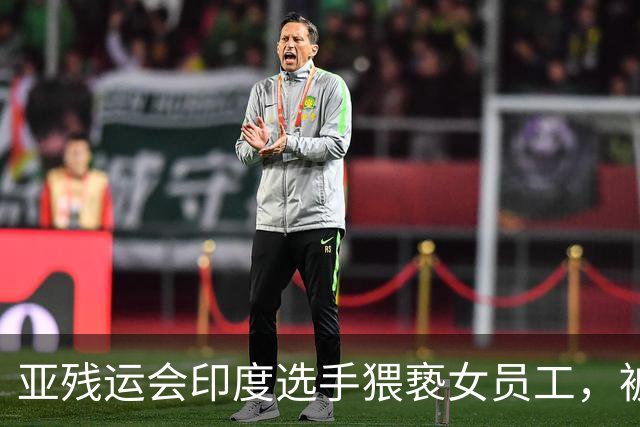 亚残运会印度选手猥亵女员工，被日本驱逐出境，面临至少终身禁赛，曾排名世界第一创亚洲纪录，本国官员称其“令印度蒙羞”