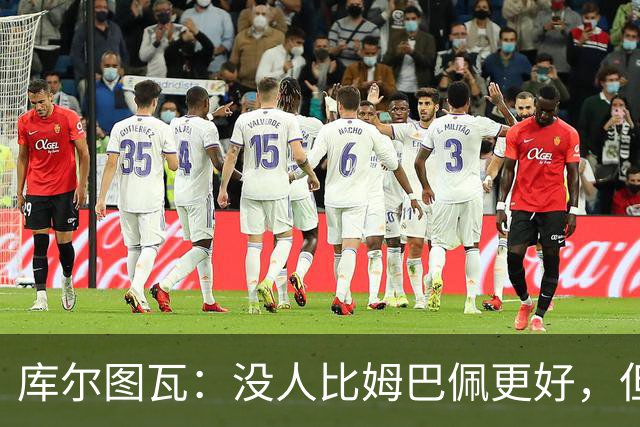 库尔图瓦：没人比姆巴佩更好，但金球奖投票标准说不清